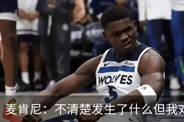 麦肯尼：不清楚发生了什么但我对尤文有信心，目前我专注于世界杯